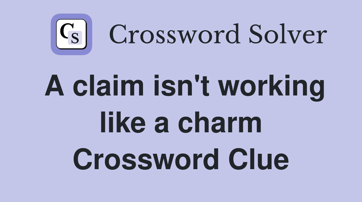 A claim isn't working like a charm Crossword Clue