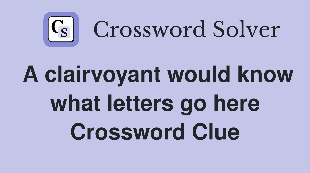 A clairvoyant would know what letters go here Crossword Clue