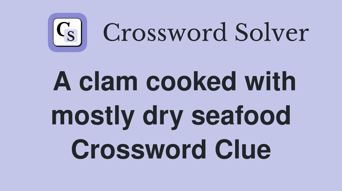 A clam cooked with mostly dry seafood Crossword Clue