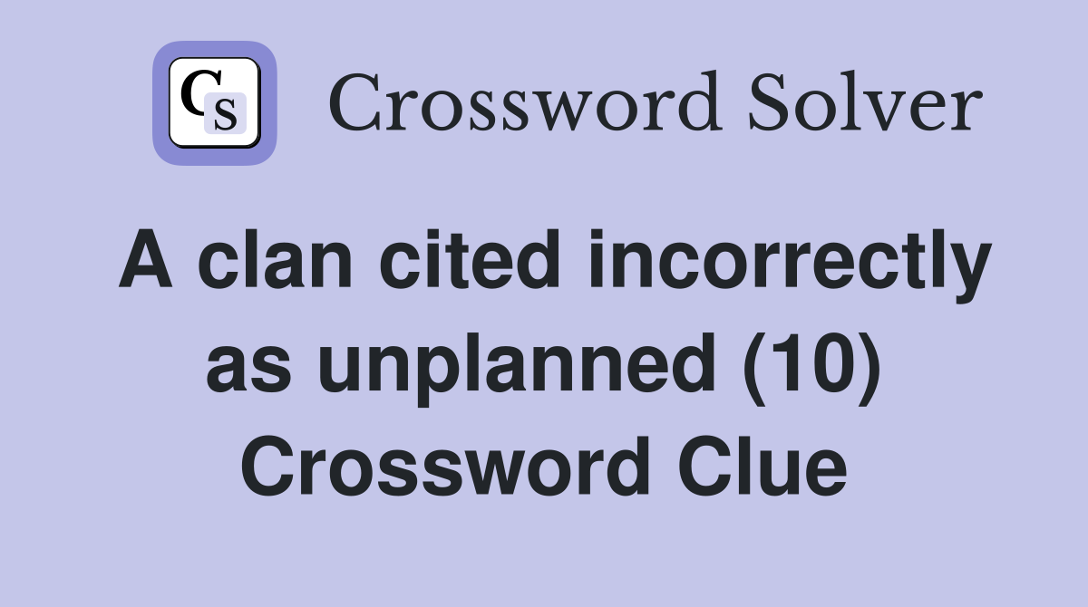A clan cited incorrectly as unplanned (10) Crossword Clue