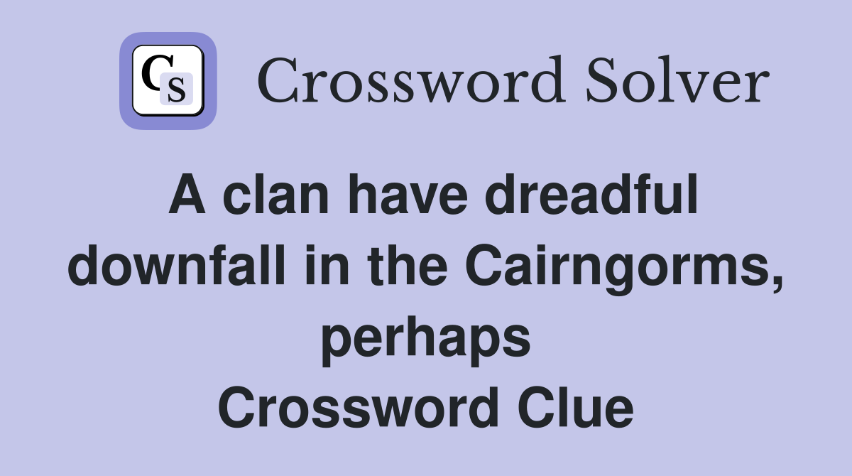 A clan have dreadful downfall in the Cairngorms, perhaps Crossword Clue