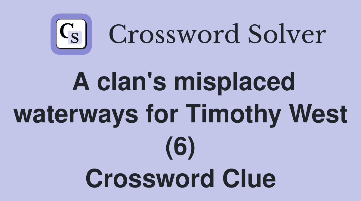 A clan's misplaced waterways for Timothy West (6) Crossword Clue