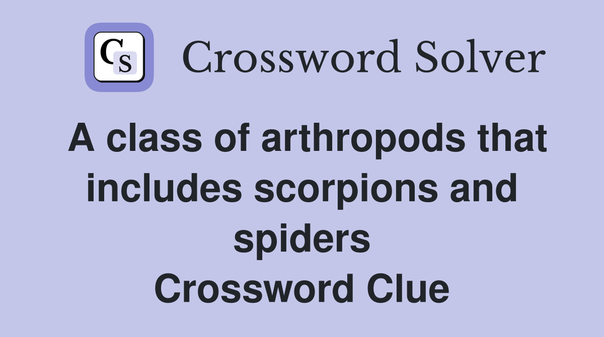 A class of arthropods that includes scorpions and spiders Crossword Clue