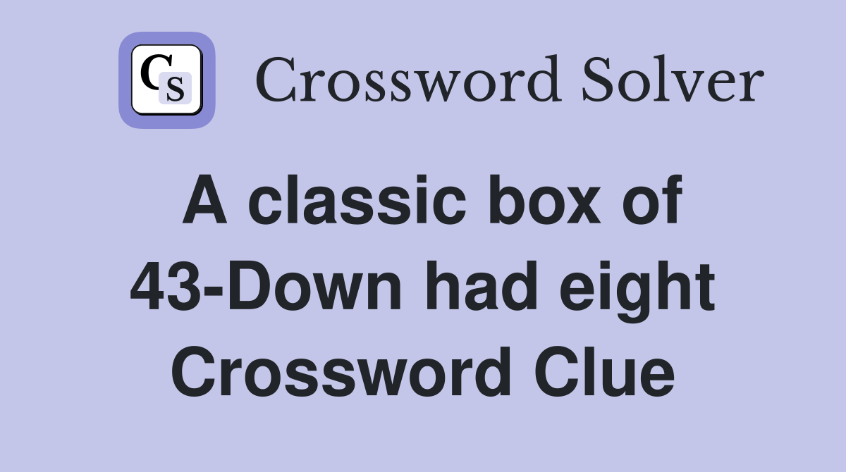 A classic box of 43-Down had eight Crossword Clue