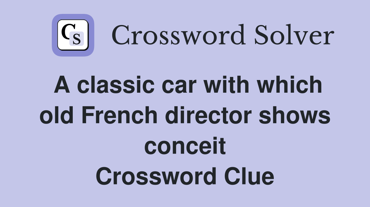 A classic car with which old French director shows conceit Crossword Clue