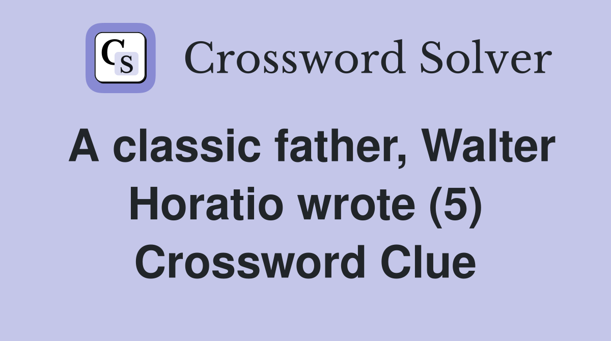 A classic father, Walter Horatio wrote (5) Crossword Clue