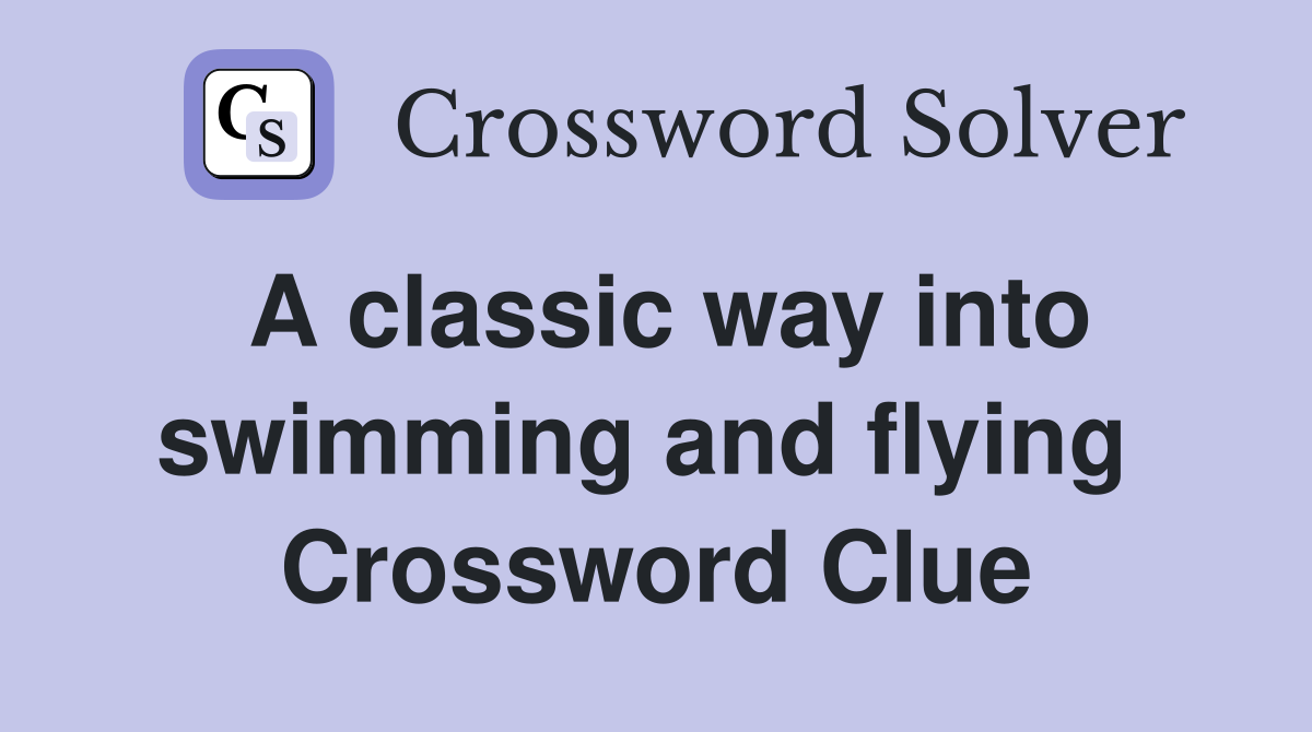 A classic way into swimming and flying  Crossword Clue