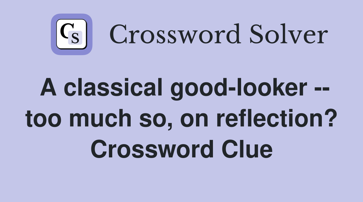 A classical good-looker -- too much so, on reflection? Crossword Clue