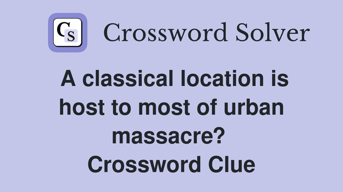 A classical location is host to most of urban massacre?  Crossword Clue