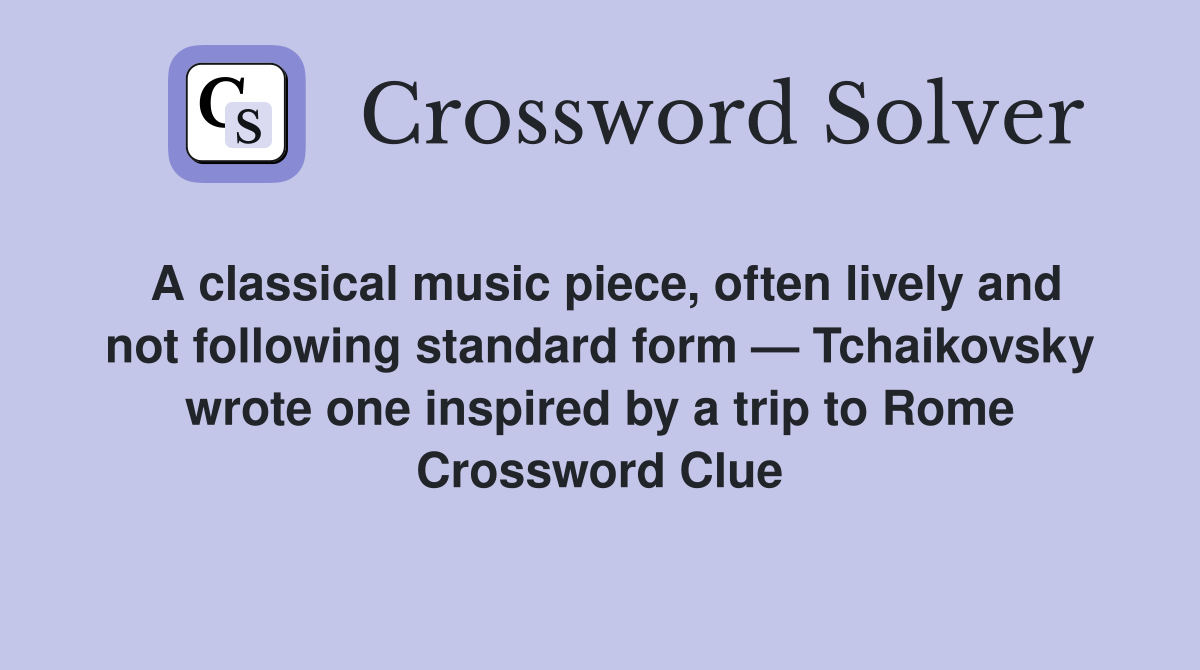 A classical music piece, often lively and not following standard form — Tchaikovsky wrote one inspired by a trip to Rome Crossword Clue