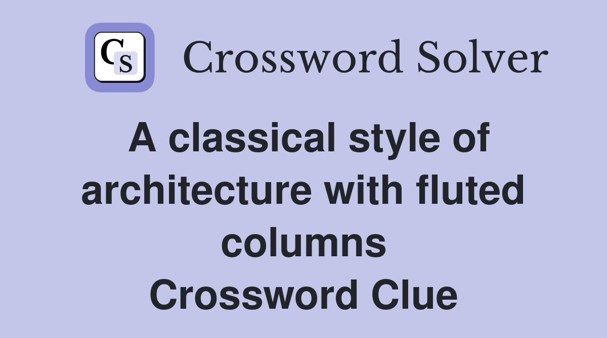 A classical style of architecture with fluted columns Crossword Clue