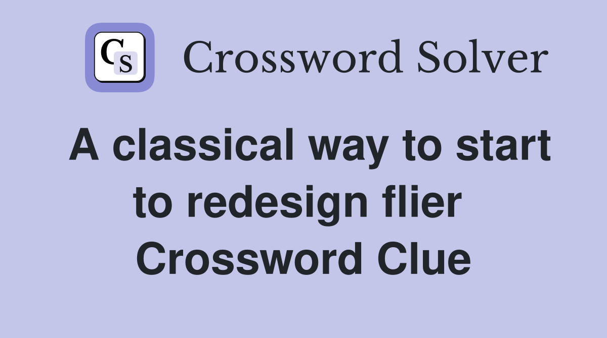 A classical way to start to redesign flier  Crossword Clue