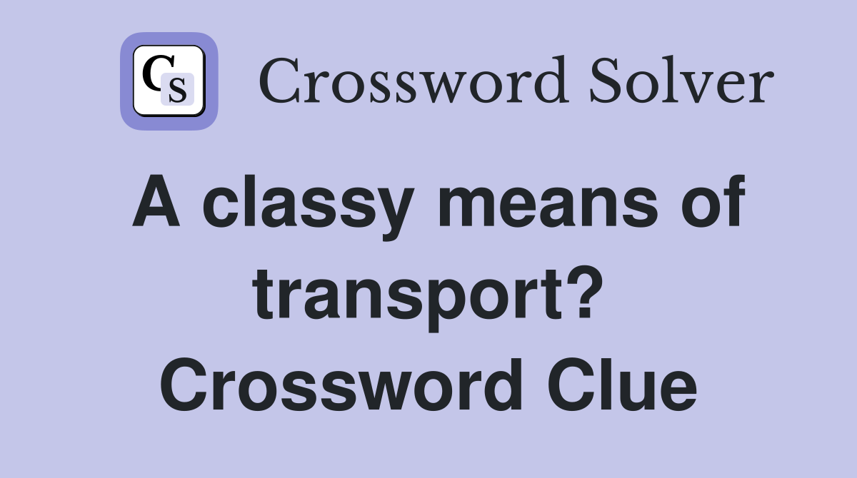 A classy means of transport? Crossword Clue
