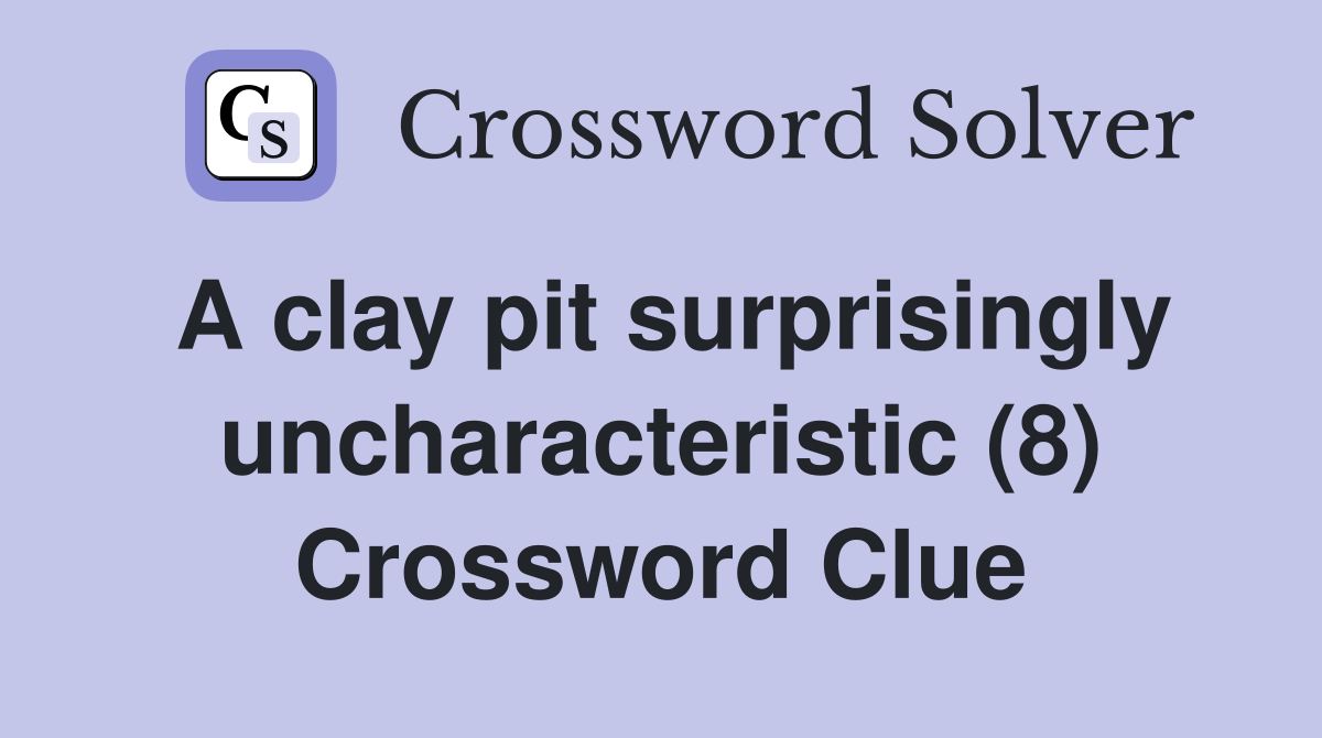 A clay pit surprisingly uncharacteristic (8) Crossword Clue