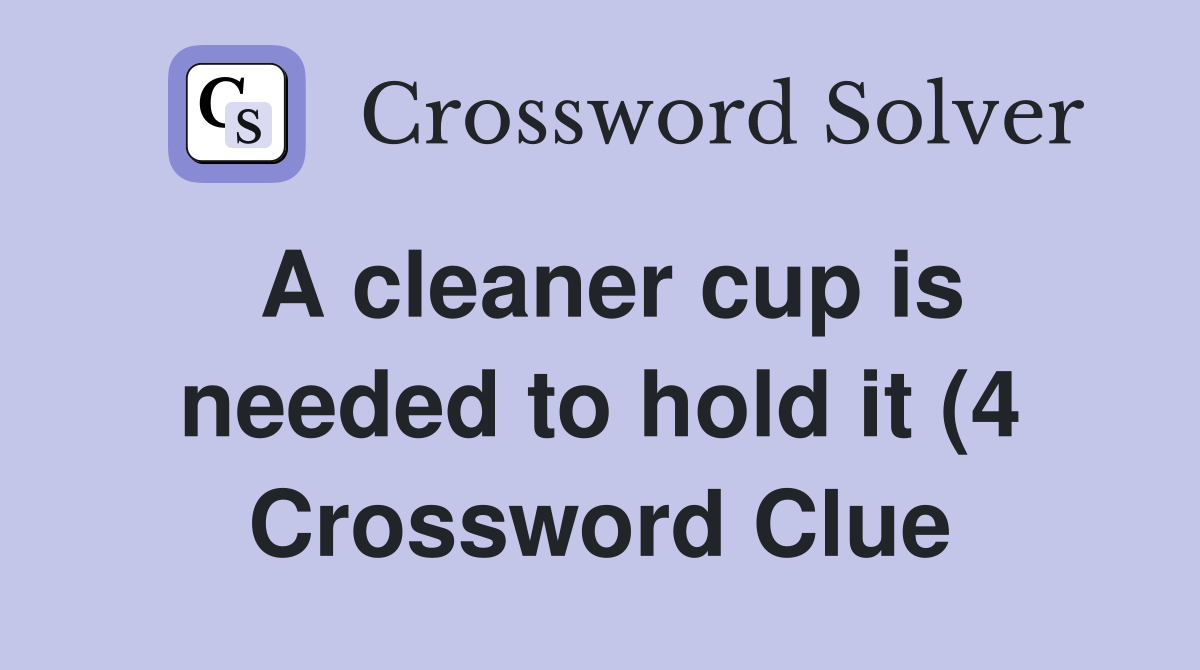 A cleaner cup is needed to hold it (4) Crossword Clue Answers A cleaner cup is needed to hold it (4) Crossword Clue Answers