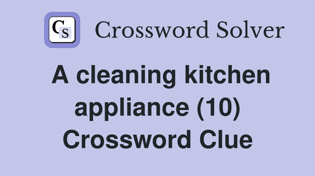 A cleaning kitchen appliance (10) Crossword Clue