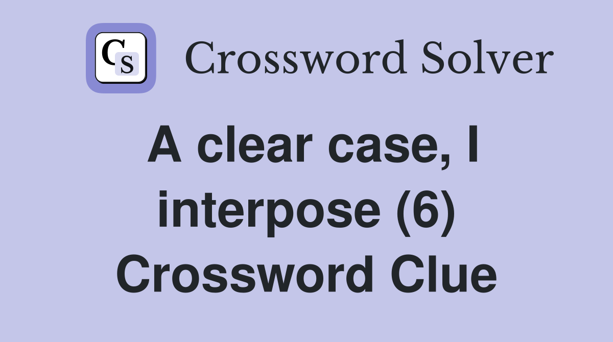 A clear case, I interpose (6) Crossword Clue