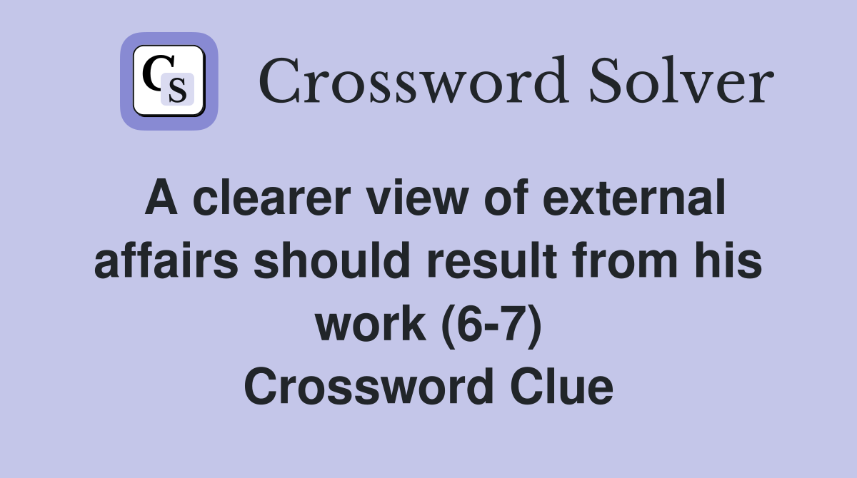 A clearer view of external affairs should result from his work (6-7) Crossword Clue