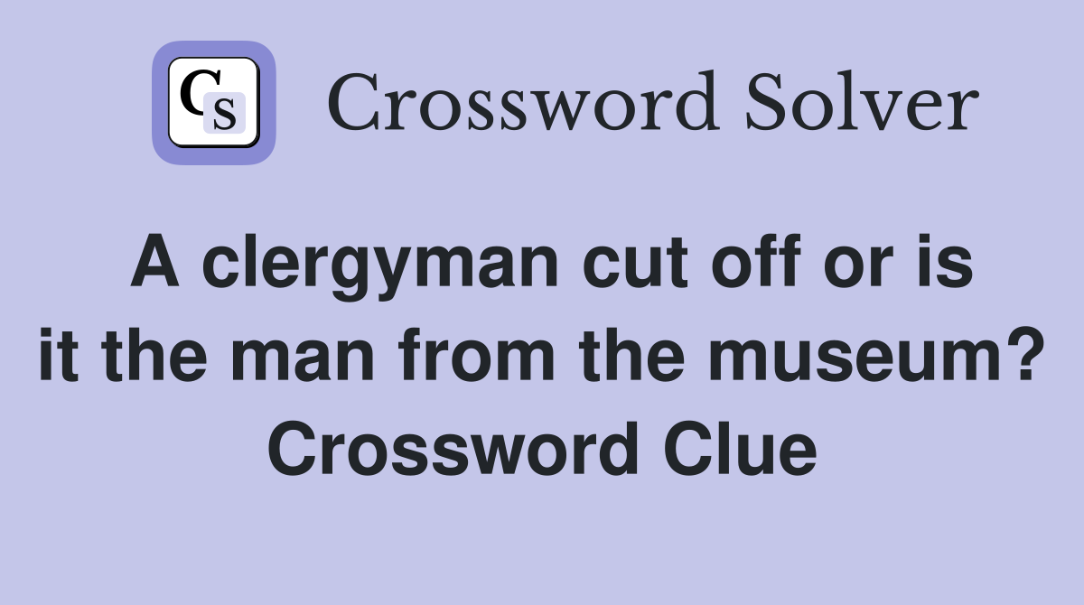 A clergyman cut off or is it the man from the museum? Crossword Clue