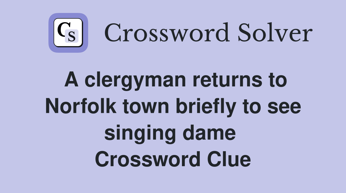 A clergyman returns to Norfolk town briefly to see singing dame  Crossword Clue
