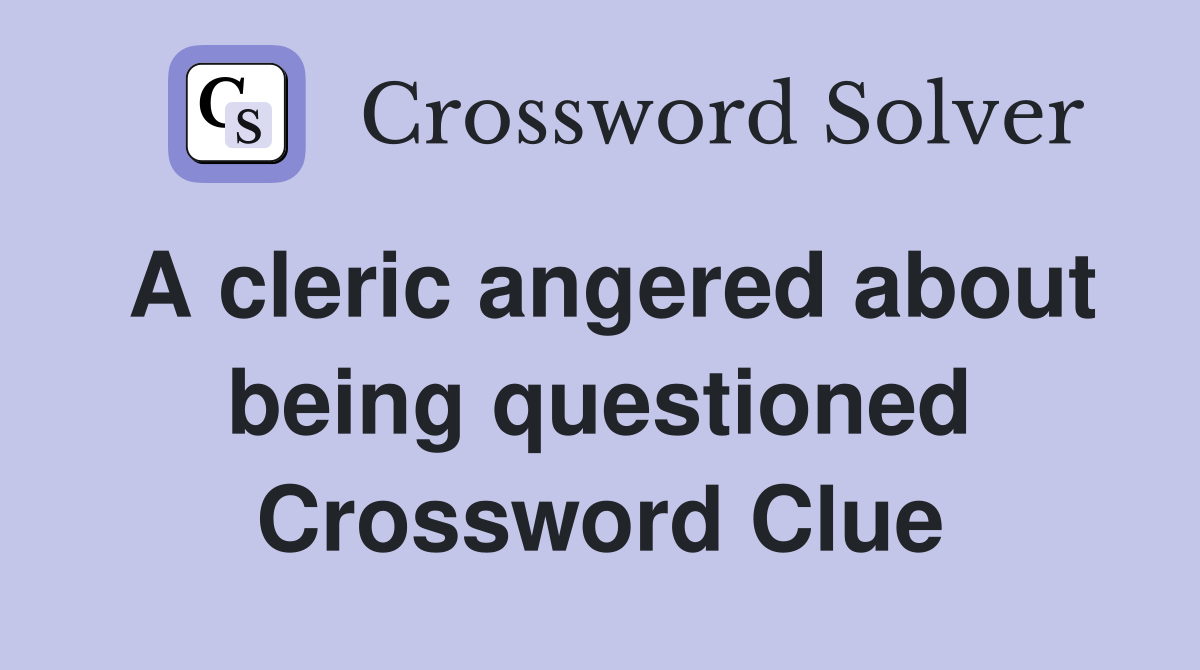 A cleric angered about being questioned Crossword Clue