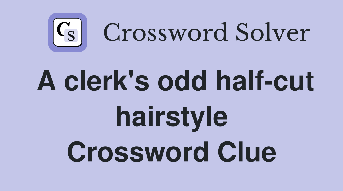 A clerk's odd half-cut hairstyle Crossword Clue