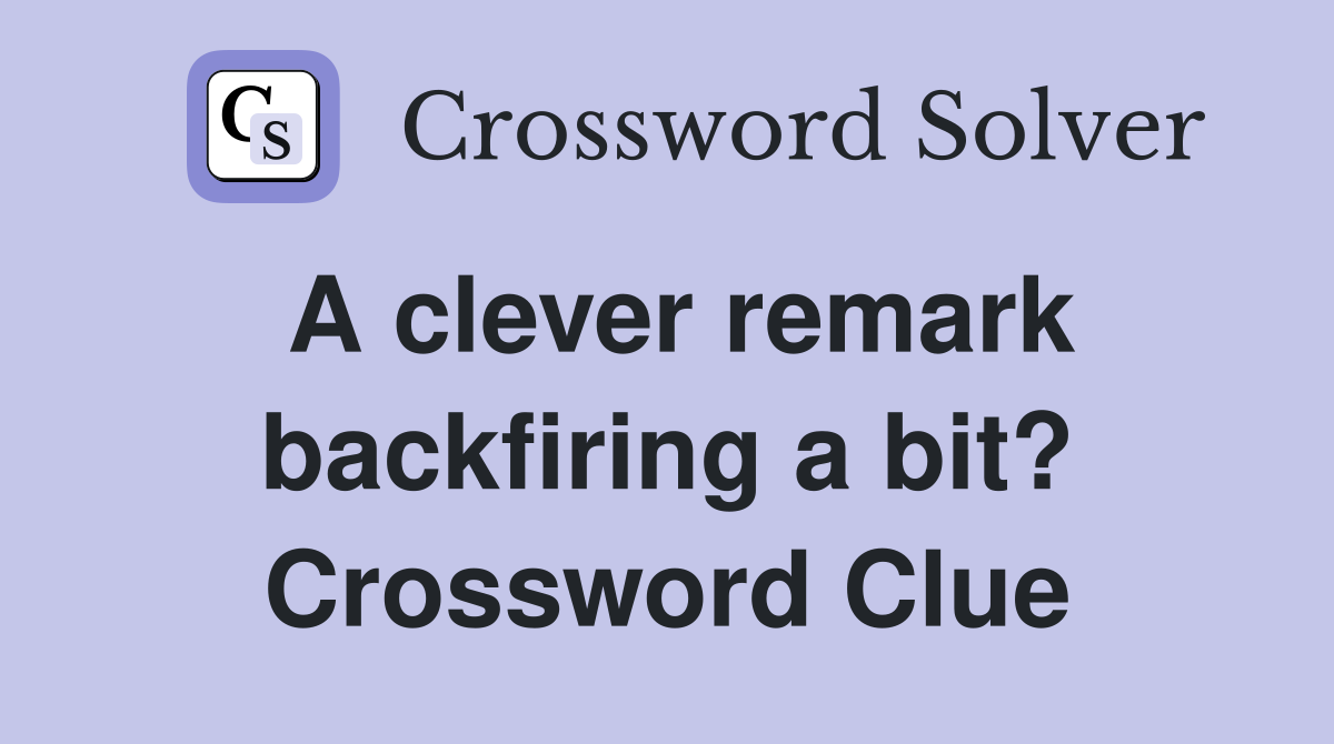 A clever remark backfiring a bit? Crossword Clue