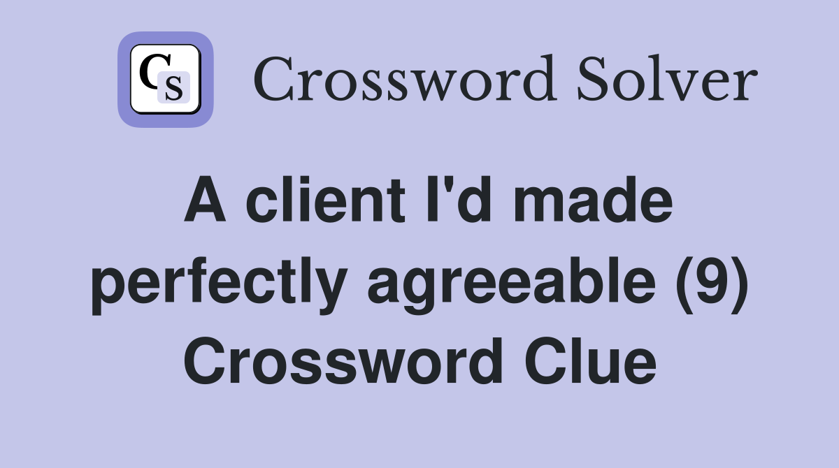 A client I'd made perfectly agreeable (9) Crossword Clue