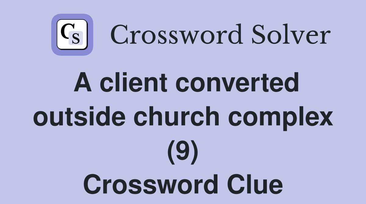 A client converted outside church complex (9) Crossword Clue