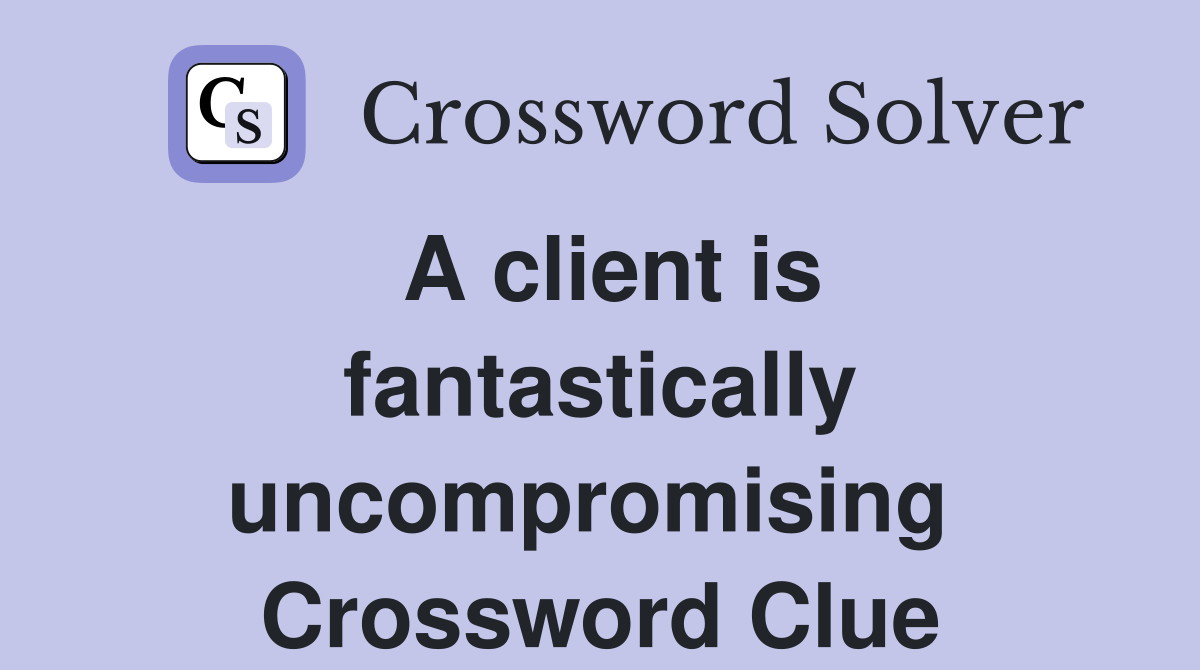 A client is fantastically uncompromising  Crossword Clue