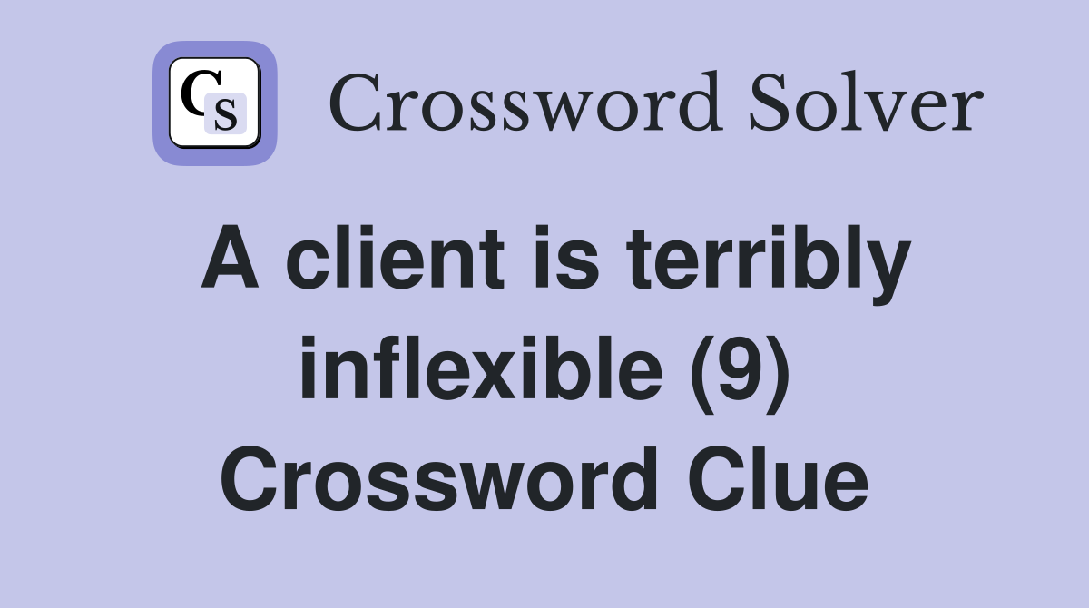 A client is terribly inflexible (9) Crossword Clue