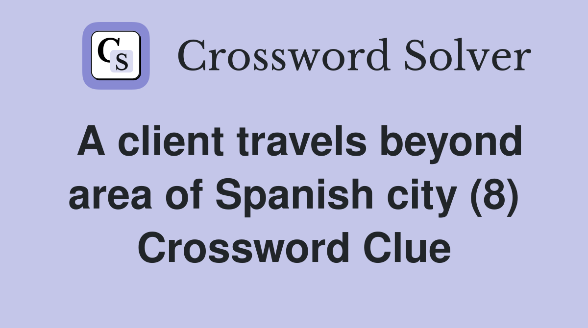 A client travels beyond area of Spanish city (8) Crossword Clue