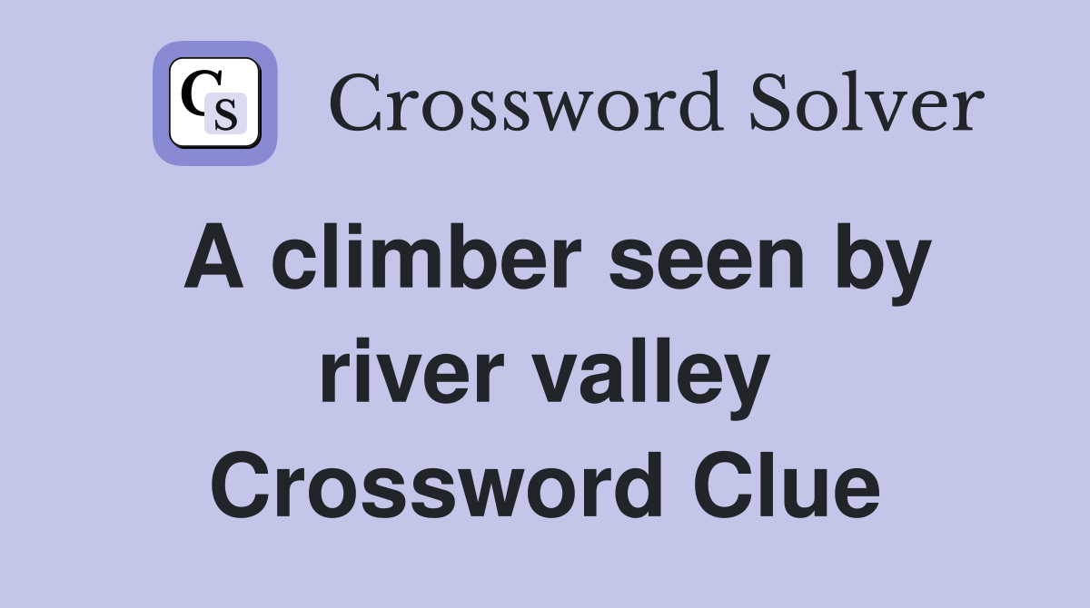 A climber seen by river valley Crossword Clue