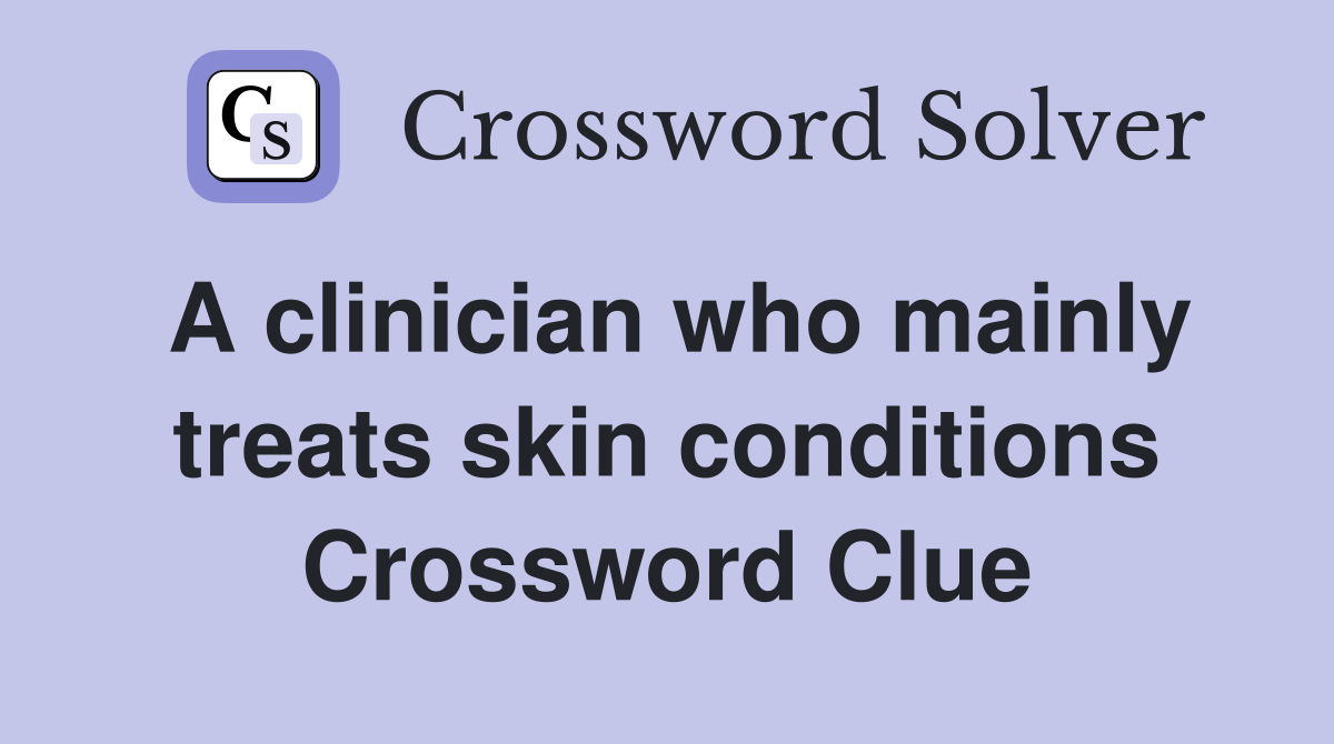 A clinician who mainly treats skin conditions Crossword Clue