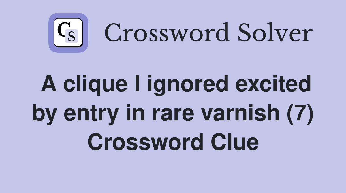 A clique I ignored excited by entry in rare varnish (7) Crossword Clue