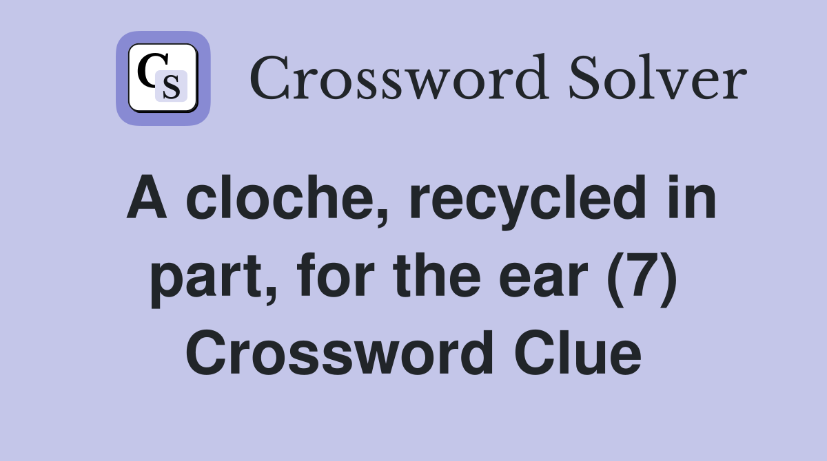 A cloche, recycled in part, for the ear (7) Crossword Clue