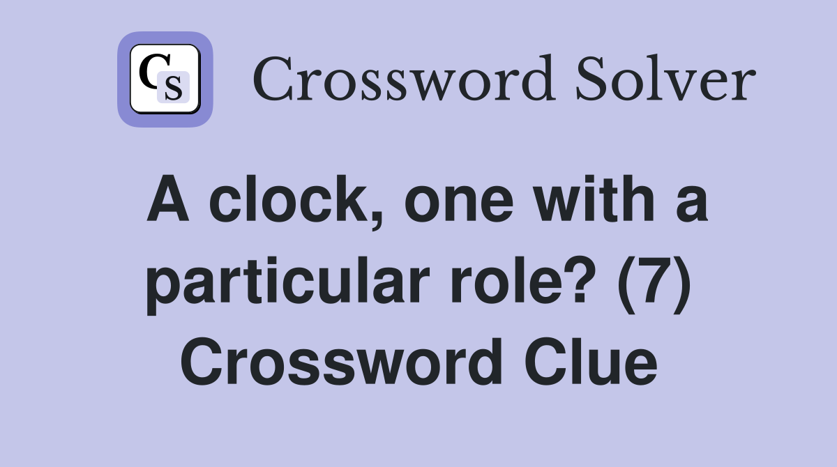 A clock, one with a particular role? (7) Crossword Clue