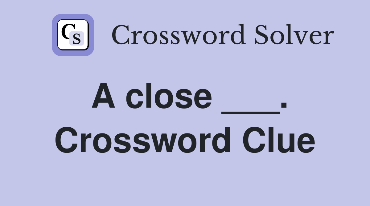 A close ___. Crossword Clue