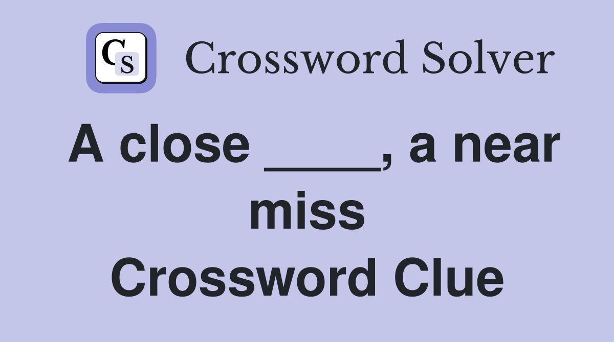 A close ____, a near miss Crossword Clue