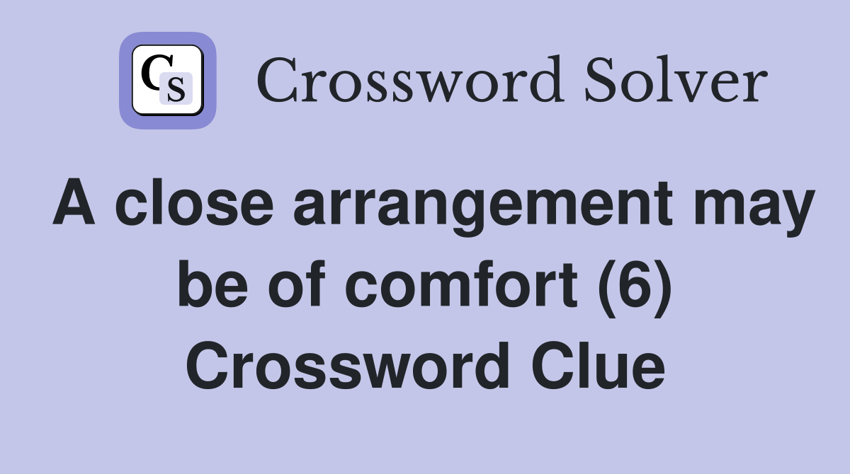 A close arrangement may be of comfort (6) Crossword Clue