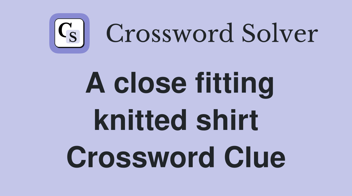 A close fitting knitted shirt Crossword Clue