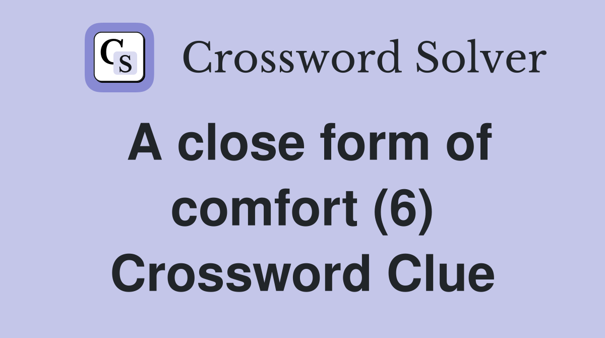 A close form of comfort (6) Crossword Clue