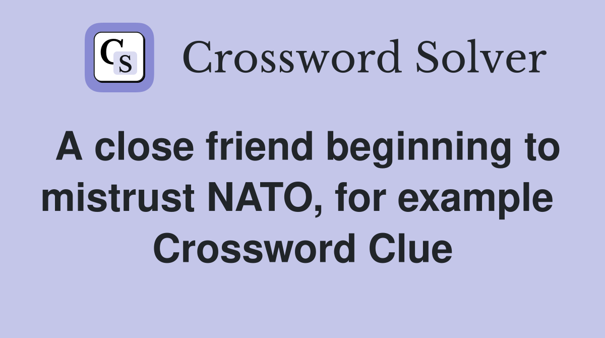 A close friend beginning to mistrust NATO, for example  Crossword Clue