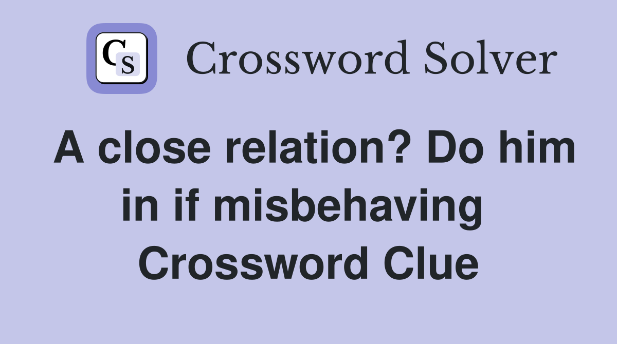 A close relation? Do him in if misbehaving  Crossword Clue