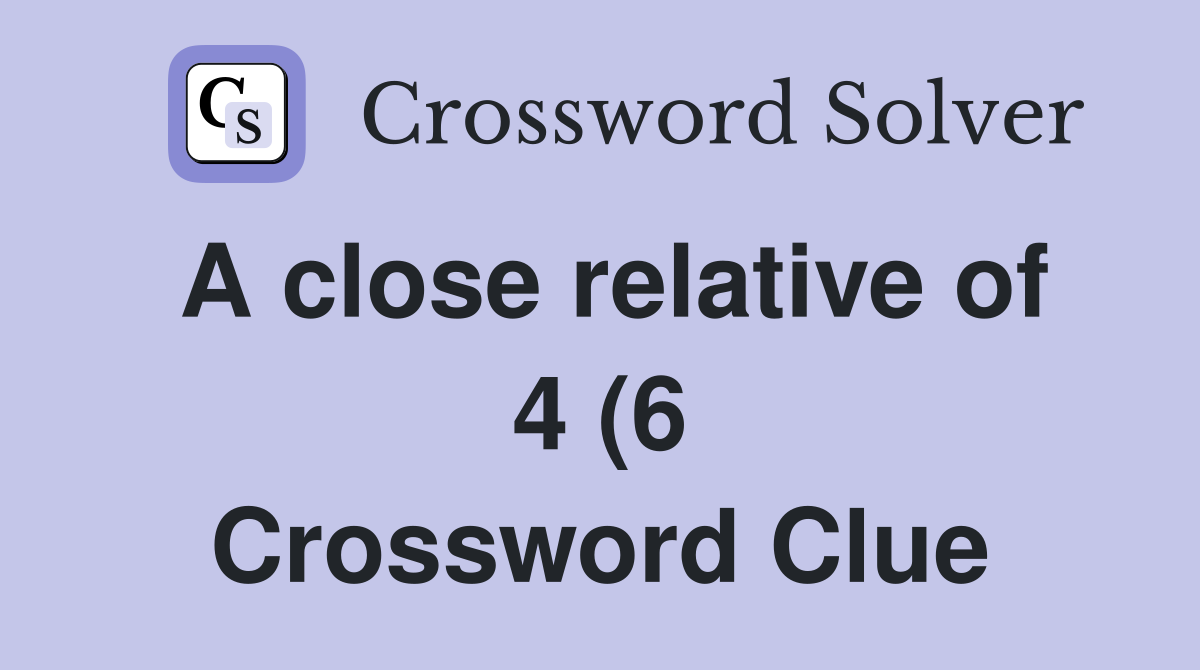 A close relative of 4 (6) Crossword Clue Answers Crossword Solver A close relative of 4 (6) Crossword Clue Answers Crossword Solver