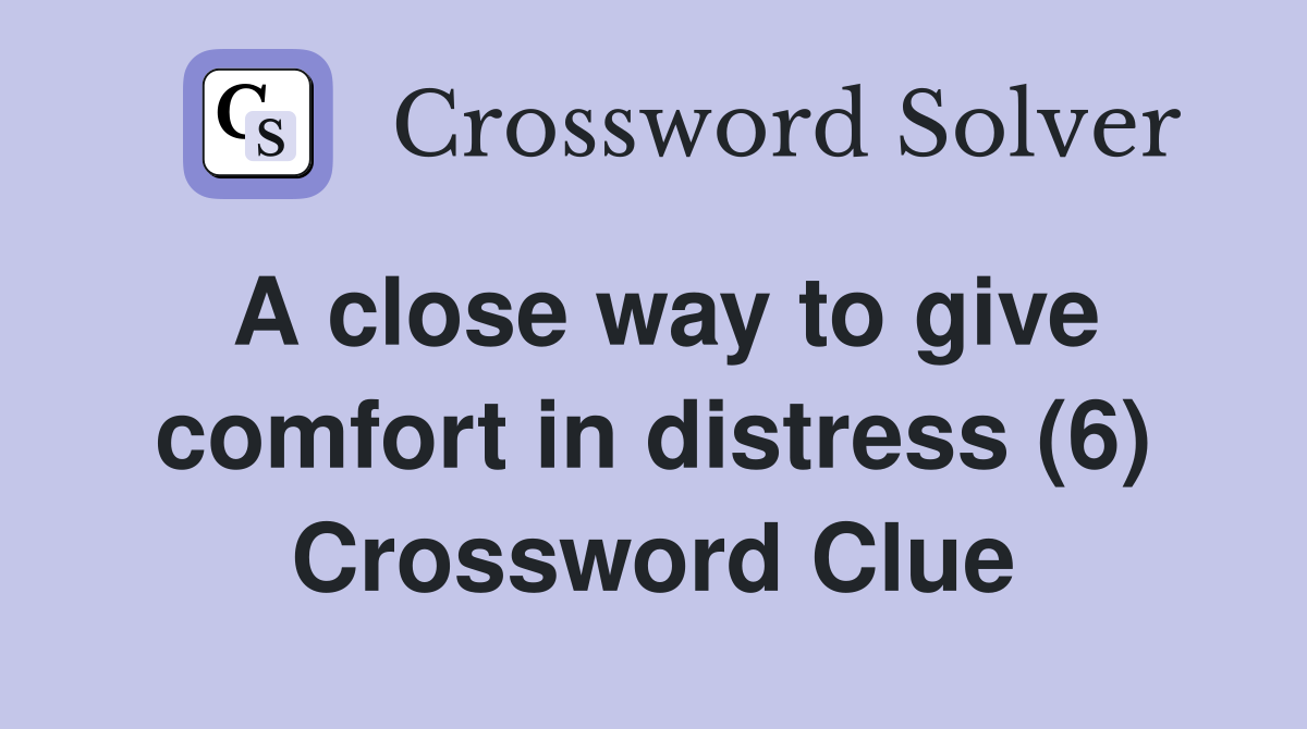 A close way to give comfort in distress (6) Crossword Clue