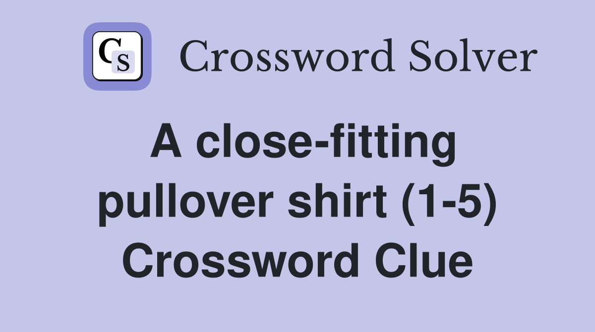 A close-fitting pullover shirt (1-5) Crossword Clue