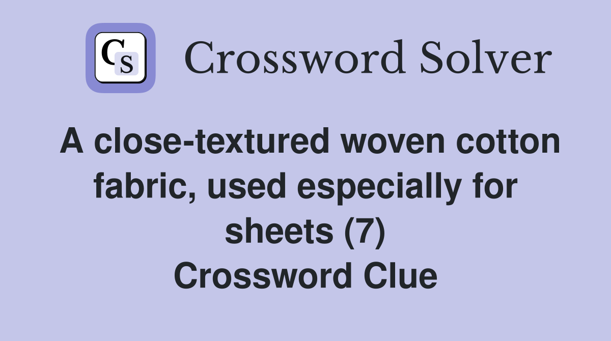 A close-textured woven cotton fabric, used especially for sheets (7) Crossword Clue