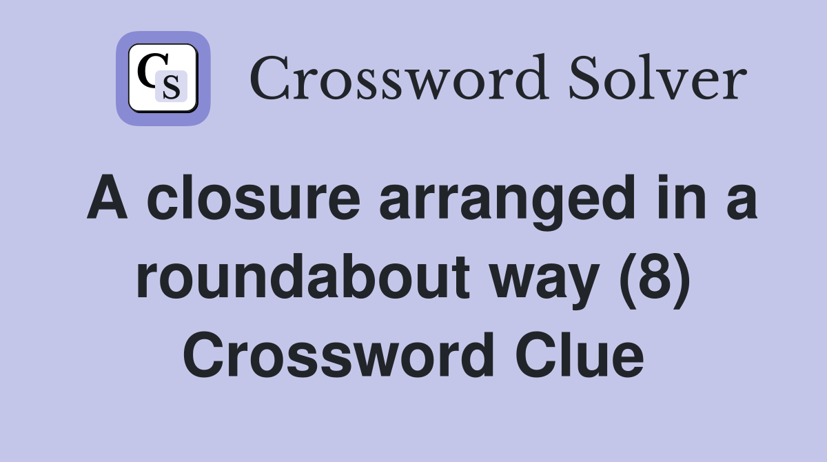 A closure arranged in a roundabout way (8) Crossword Clue