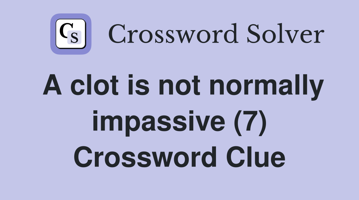 A clot is not normally impassive (7) Crossword Clue